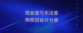 現(xiàn)金盤虧無法查明原因會計分錄