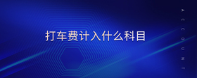 打車費(fèi)計(jì)入什么科目