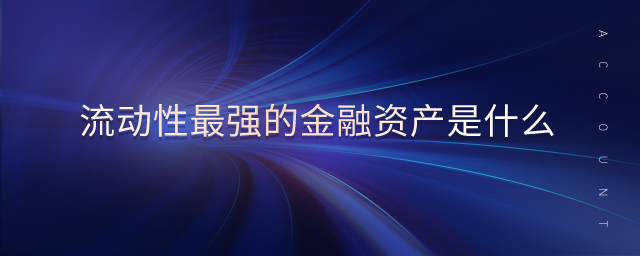 流動性最強的金融資產(chǎn)是什么