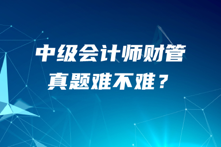 中級(jí)會(huì)計(jì)師財(cái)務(wù)管理真題難不難？哪里有近五年真題？