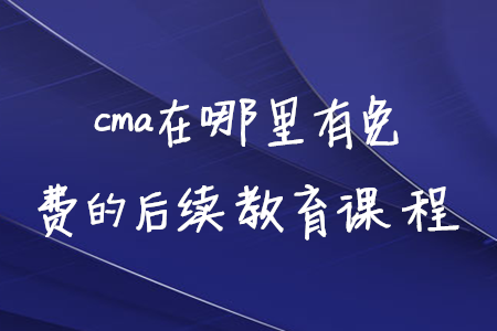 cma在哪里有免費的后續(xù)教育課程
