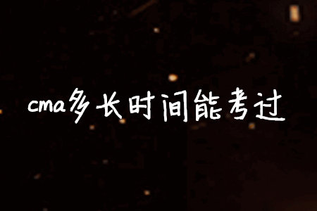 cma多長(zhǎng)時(shí)間能考過