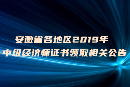 安徽省各地區(qū)2019年中級經(jīng)濟(jì)師證書領(lǐng)取相關(guān)公告