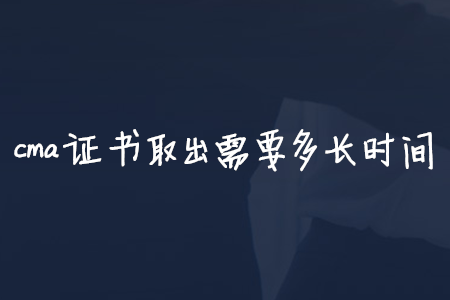 cma證書取出需要多長時(shí)間
