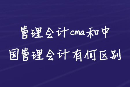 管理會(huì)計(jì)cma和中國(guó)管理會(huì)計(jì)有何區(qū)別