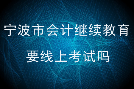 寧波市會計繼續(xù)教育要線上考試嗎？