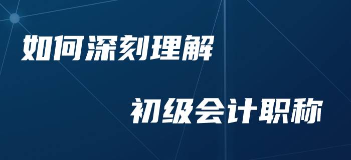 零基礎(chǔ)考生如何加深對于初級會計的理解？