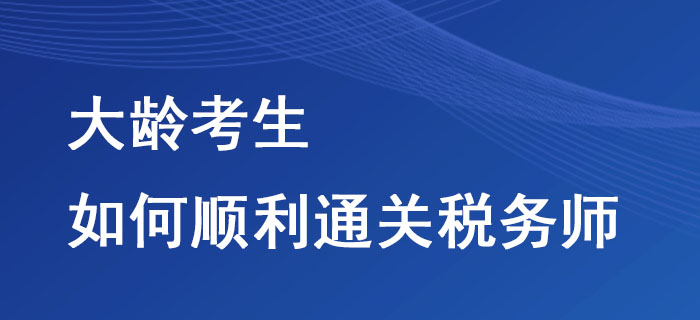 大齡考生如何順利通關(guān)稅務(wù)師？這些方法不要錯(cuò)過！