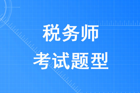 2020年稅務(wù)師考試題型是什么你知道嗎？