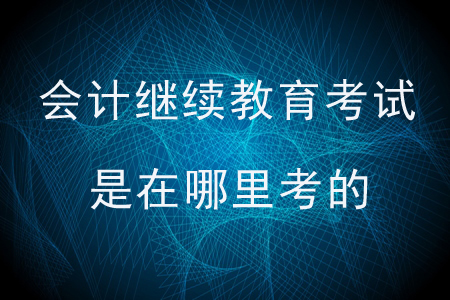 會計繼續(xù)教育考試是在哪里考的？