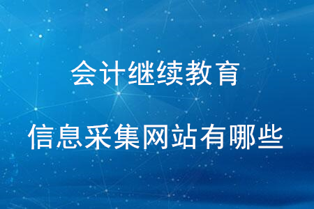 會(huì)計(jì)繼續(xù)教育信息采集官網(wǎng)有哪些？