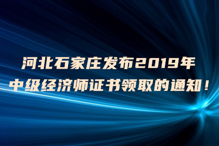 河北石家莊發(fā)布2019年中級經(jīng)濟師證書領(lǐng)取的通知！