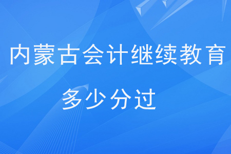 內(nèi)蒙古會計繼續(xù)教育多少分過？