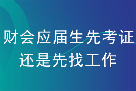 財會應(yīng)屆生先考證還是先找工作？