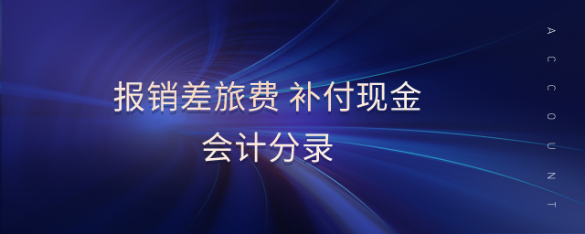 報(bào)銷差旅費(fèi) 補(bǔ)付現(xiàn)金會(huì)計(jì)分錄