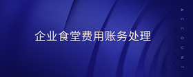 企業(yè)食堂費(fèi)用賬務(wù)處理