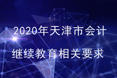 2020年天津市會計繼續(xù)教育相關(guān)要求