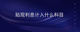 貼現(xiàn)利息計(jì)入什么科目