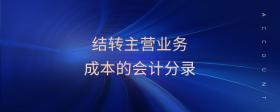 結(jié)轉(zhuǎn)主營(yíng)業(yè)務(wù)成本的會(huì)計(jì)分錄