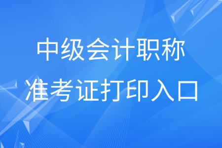 貴州中級會計職稱準(zhǔn)考證打印入口在哪？