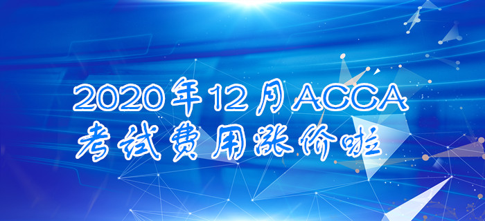 注意！2020年12月ACCA考試費(fèi)用漲價(jià)啦！