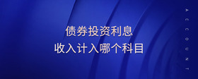 債券投資利息收入計(jì)入哪個(gè)科目