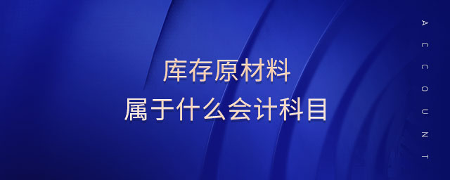 庫(kù)存原材料屬于什么會(huì)計(jì)科目