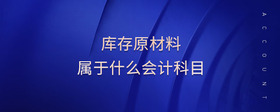 庫(kù)存原材料屬于什么會(huì)計(jì)科目