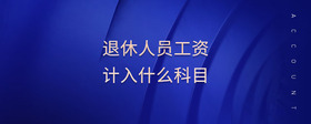 退休人員工資計(jì)入什么科目