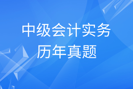 中級會(huì)計(jì)實(shí)務(wù)考試題資料你有嗎？