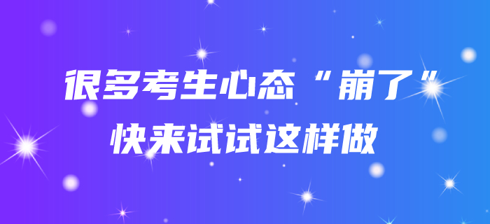 聽(tīng)說(shuō)很多考生心態(tài)“崩了”？中級(jí)會(huì)計(jì)備考不如試試這樣對(duì)待！