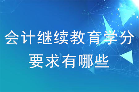 會(huì)計(jì)繼續(xù)教育學(xué)分要求有哪些？