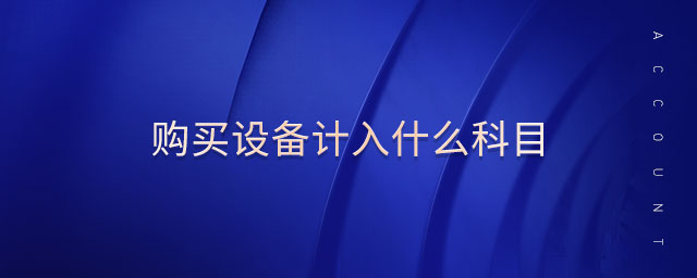 購買設(shè)備計入什么科目