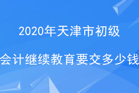 2020天津初級繼續(xù)教育要交多少錢？