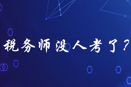 稅務(wù)師已經(jīng)沒人考了？