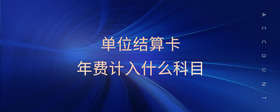 單位結算卡年費計入什么科目