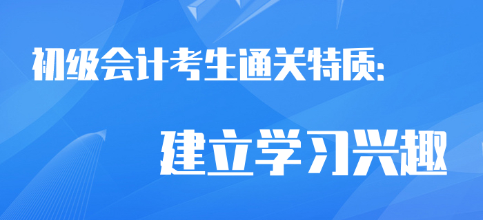 通關(guān)考生相似特質(zhì)：建立初級會計學(xué)習(xí)興趣！