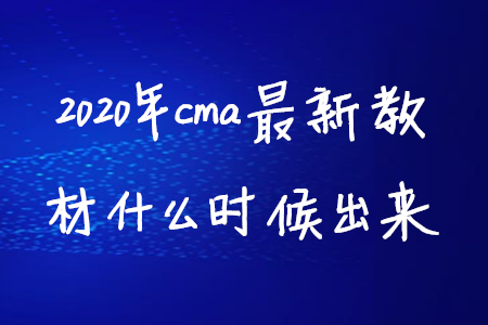 2020年cma最新教材什么時(shí)候出來