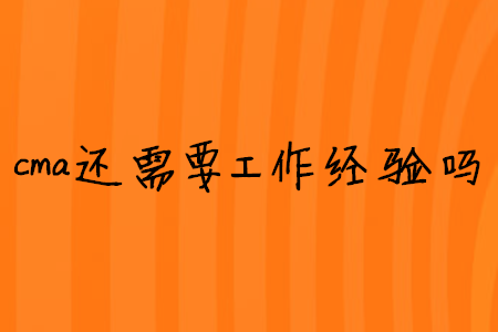 cma還需要工作經(jīng)驗(yàn)嗎