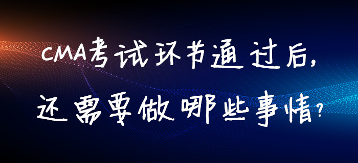 CMA考試環(huán)節(jié)通過后，還需要做哪些事情？