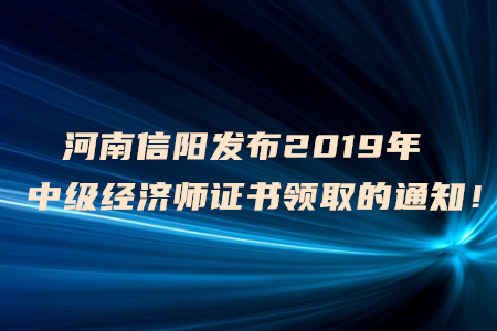 河南信陽(yáng)發(fā)布2019年中級(jí)經(jīng)濟(jì)師證書領(lǐng)取的通知！
