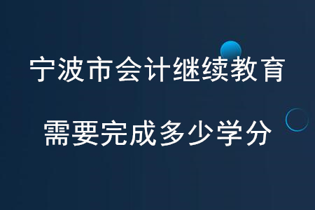 2020年寧波會(huì)計(jì)繼續(xù)教育需要完成多少學(xué)分？