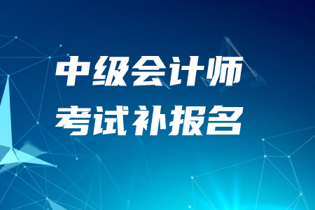 2020年中級會計師考試補報名時間結(jié)束了嗎？