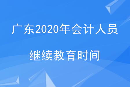 廣東2020年會(huì)計(jì)人員繼續(xù)教育時(shí)間