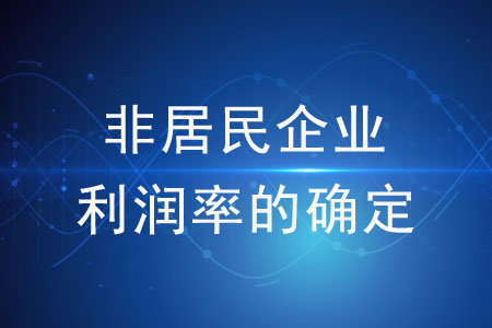 核定征收的非居民企業(yè)利潤率如何確定？