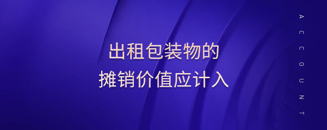 出租包裝物的攤銷價值應(yīng)計入