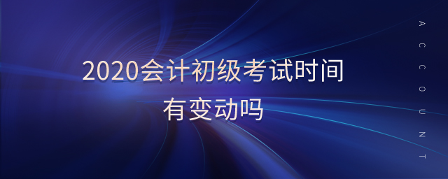 2020會(huì)計(jì)初級(jí)考試時(shí)間有變動(dòng)嗎