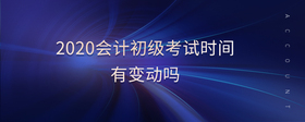 2020會(huì)計(jì)初級考試時(shí)間有變動(dòng)嗎