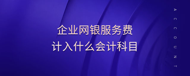 企業(yè)網(wǎng)銀服務(wù)費計入什么會計科目