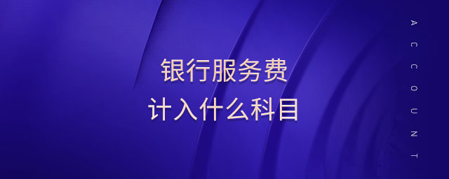 銀行服務(wù)費(fèi)計入什么科目